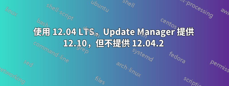 使用 12.04 LTS，Update Manager 提供 12.10，但不提供 12.04.2