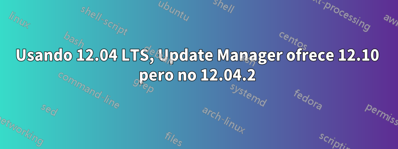 Usando 12.04 LTS, Update Manager ofrece 12.10 pero no 12.04.2