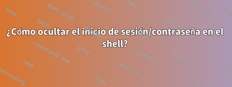 ¿Cómo ocultar el inicio de sesión/contraseña en el shell?