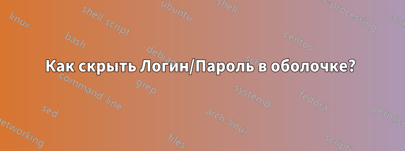 Как скрыть Логин/Пароль в оболочке?