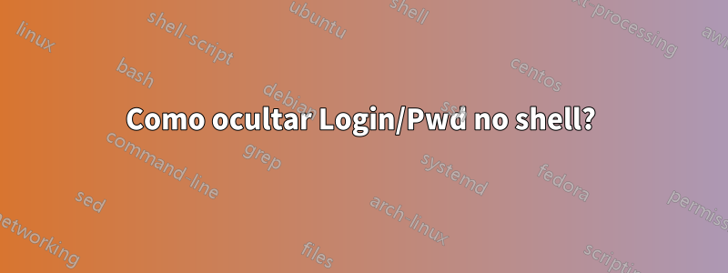 Como ocultar Login/Pwd no shell?