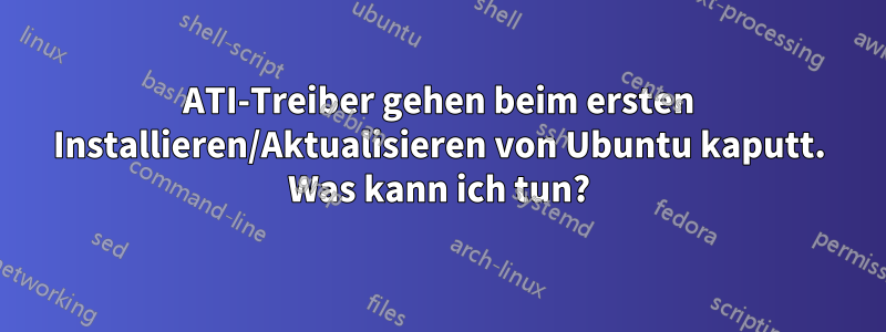 ATI-Treiber gehen beim ersten Installieren/Aktualisieren von Ubuntu kaputt. Was kann ich tun?