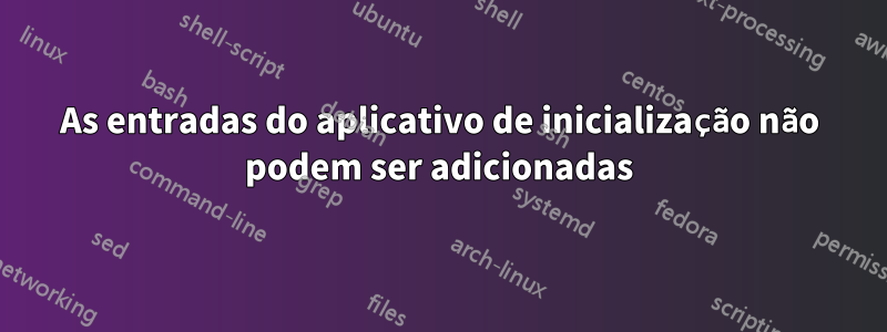 As entradas do aplicativo de inicialização não podem ser adicionadas