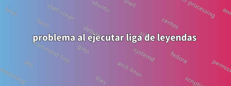 problema al ejecutar liga de leyendas