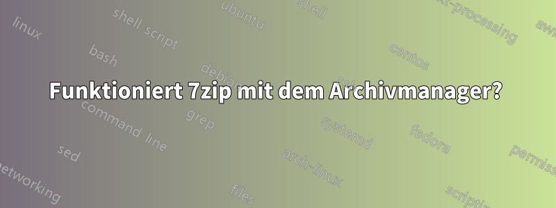 Funktioniert 7zip mit dem Archivmanager?