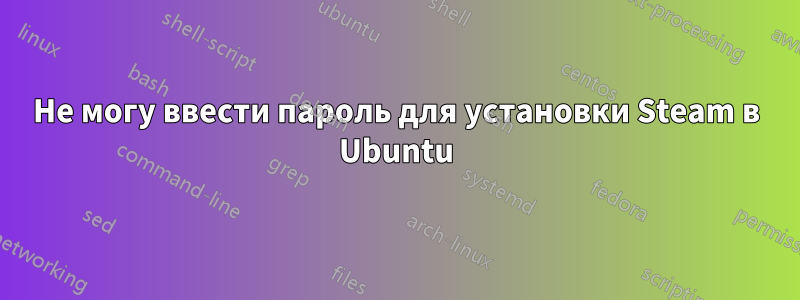 Не могу ввести пароль для установки Steam в Ubuntu