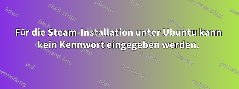 Für die Steam-Installation unter Ubuntu kann kein Kennwort eingegeben werden.