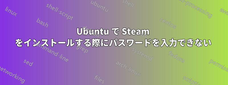 Ubuntu で Steam をインストールする際にパスワードを入力できない