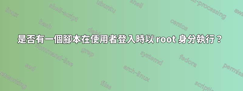 是否有一個腳本在使用者登入時以 root 身分執行？