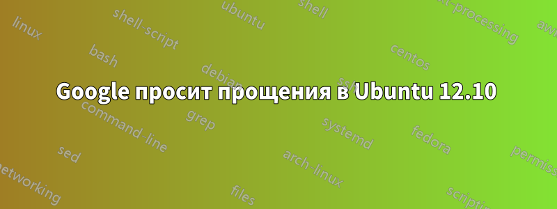 Google просит прощения в Ubuntu 12.10