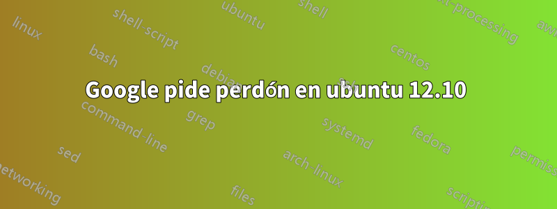 Google pide perdón en ubuntu 12.10