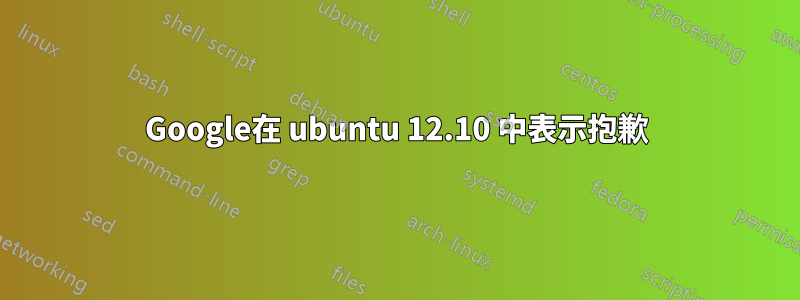 Google在 ubuntu 12.10 中表示抱歉