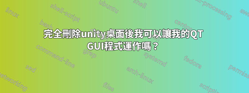 完全刪除unity桌面後我可以讓我的QT GUI程式運作嗎？