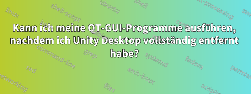 Kann ich meine QT-GUI-Programme ausführen, nachdem ich Unity Desktop vollständig entfernt habe?