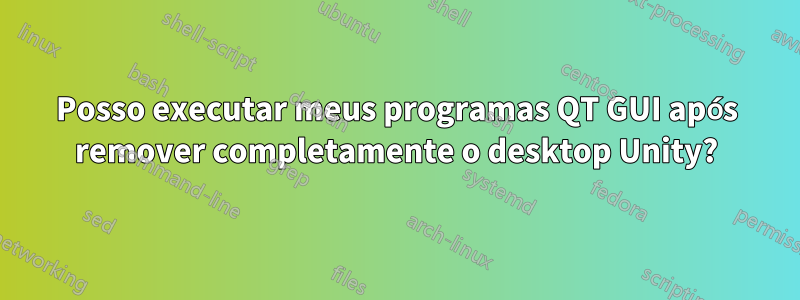 Posso executar meus programas QT GUI após remover completamente o desktop Unity?