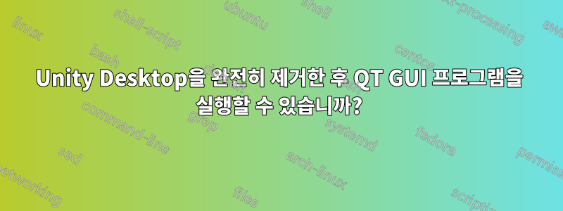 Unity Desktop을 완전히 제거한 후 QT GUI 프로그램을 실행할 수 있습니까?