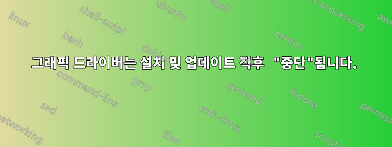 그래픽 드라이버는 설치 및 업데이트 직후 "중단"됩니다.