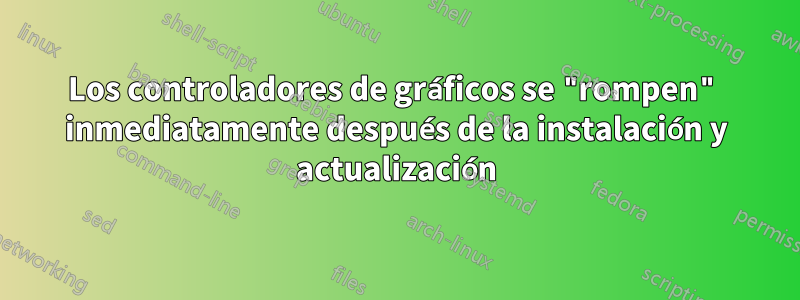 Los controladores de gráficos se "rompen" inmediatamente después de la instalación y actualización