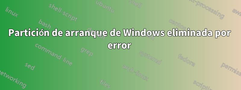 Partición de arranque de Windows eliminada por error