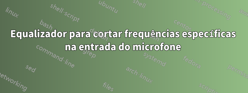 Equalizador para cortar frequências específicas na entrada do microfone