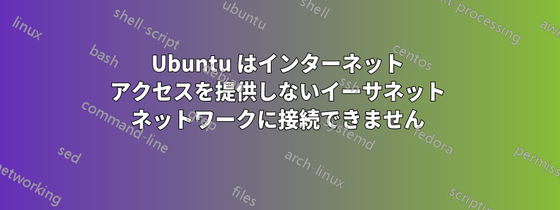 Ubuntu はインターネット アクセスを提供しないイーサネット ネットワークに接続できません