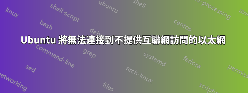 Ubuntu 將無法連接到不提供互聯網訪問的以太網