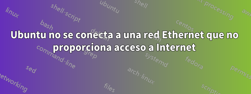 Ubuntu no se conecta a una red Ethernet que no proporciona acceso a Internet