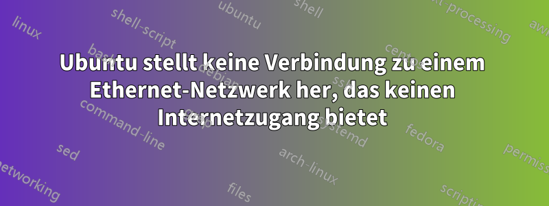 Ubuntu stellt keine Verbindung zu einem Ethernet-Netzwerk her, das keinen Internetzugang bietet