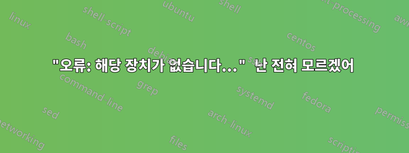 "오류: 해당 장치가 없습니다..." 난 전혀 모르겠어