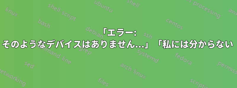 「エラー: そのようなデバイスはありません...」「私には分からない