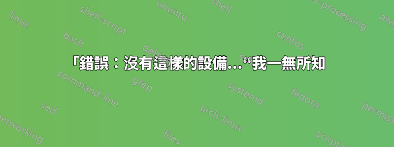 「錯誤：沒有這樣的設備...“我一無所知