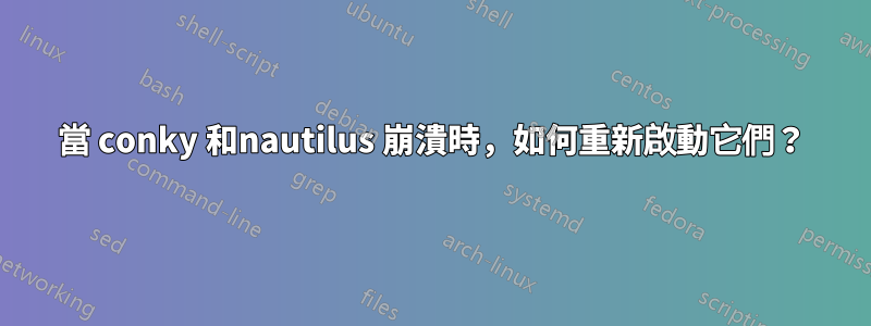 當 conky 和nautilus 崩潰時，如何重新啟動它們？