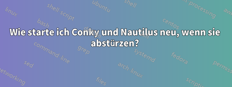 Wie starte ich Conky und Nautilus neu, wenn sie abstürzen?