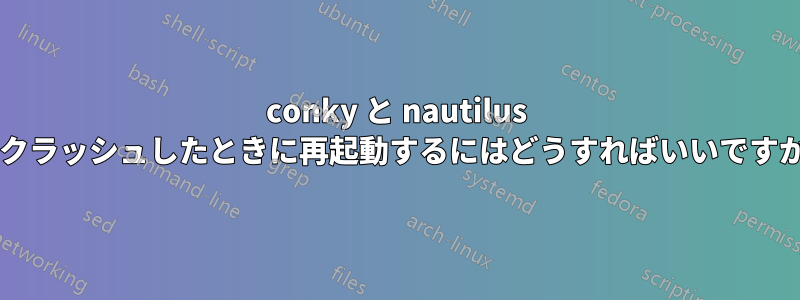 conky と nautilus がクラッシュしたときに再起動するにはどうすればいいですか?