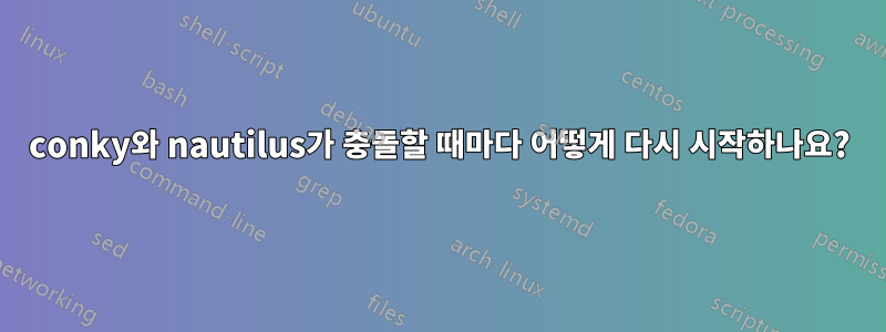 conky와 nautilus가 충돌할 때마다 어떻게 다시 시작하나요?