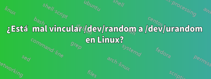 ¿Está mal vincular /dev/random a /dev/urandom en Linux?