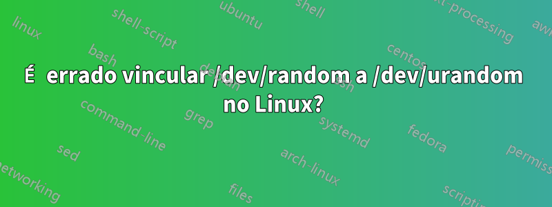 É errado vincular /dev/random a /dev/urandom no Linux?