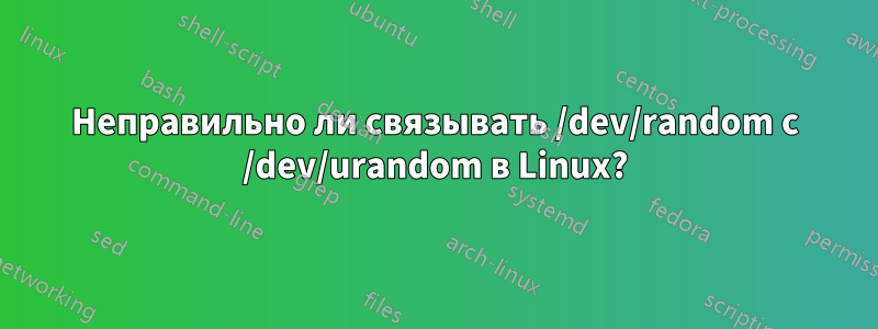 Неправильно ли связывать /dev/random с /dev/urandom в Linux?