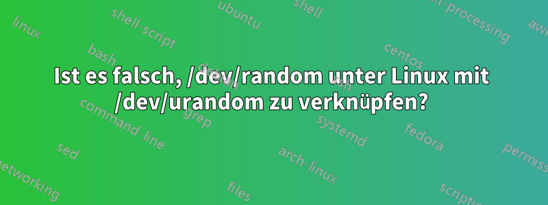 Ist es falsch, /dev/random unter Linux mit /dev/urandom zu verknüpfen?