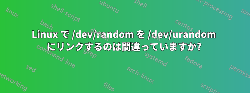 Linux で /dev/random を /dev/urandom にリンクするのは間違っていますか?
