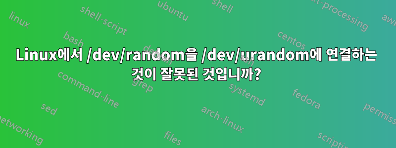 Linux에서 /dev/random을 /dev/urandom에 연결하는 것이 잘못된 것입니까?
