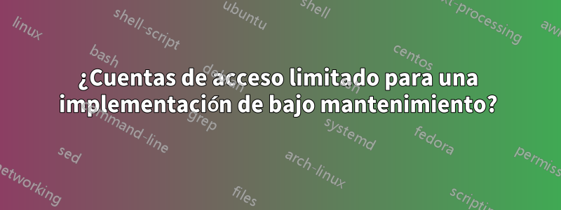 ¿Cuentas de acceso limitado para una implementación de bajo mantenimiento?