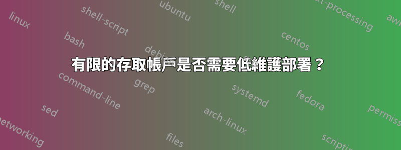 有限的存取帳戶是否需要低維護部署？