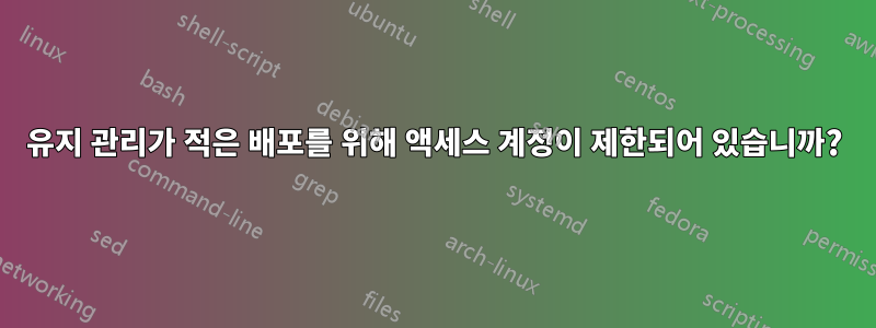 유지 관리가 적은 배포를 위해 액세스 계정이 제한되어 있습니까?