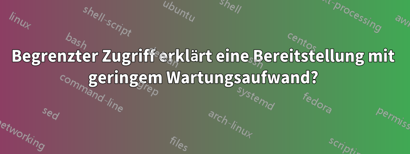 Begrenzter Zugriff erklärt eine Bereitstellung mit geringem Wartungsaufwand?