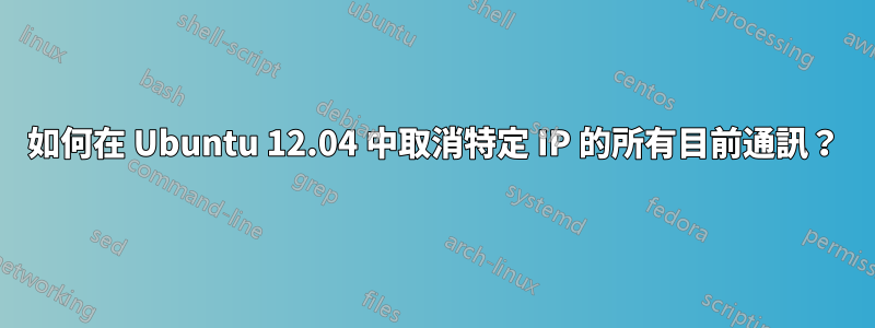 如何在 Ubuntu 12.04 中取消特定 IP 的所有目前通訊？