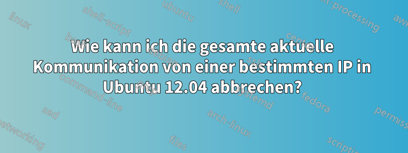 Wie kann ich die gesamte aktuelle Kommunikation von einer bestimmten IP in Ubuntu 12.04 abbrechen?