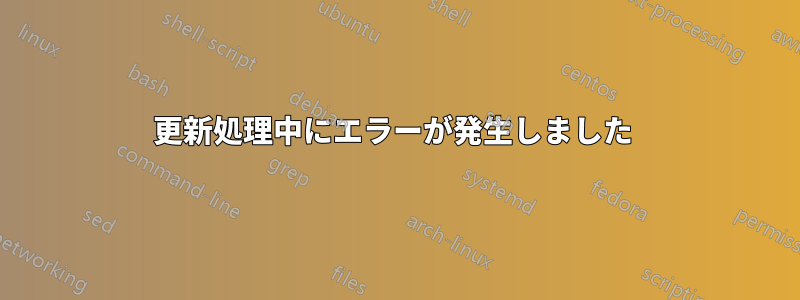 更新処理中にエラーが発生しました 