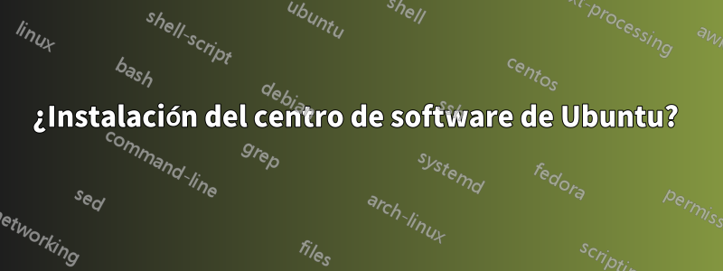 ¿Instalación del centro de software de Ubuntu? 