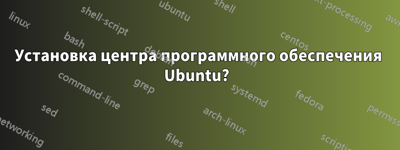 Установка центра программного обеспечения Ubuntu? 